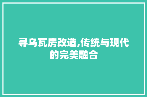寻乌瓦房改造,传统与现代的完美融合