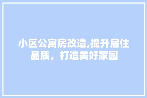 小区公寓房改造,提升居住品质，打造美好家园