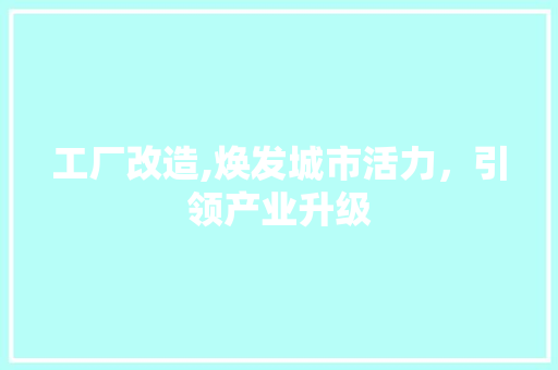 工厂改造,焕发城市活力，引领产业升级