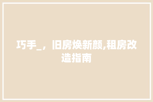 巧手_，旧房焕新颜,租房改造指南