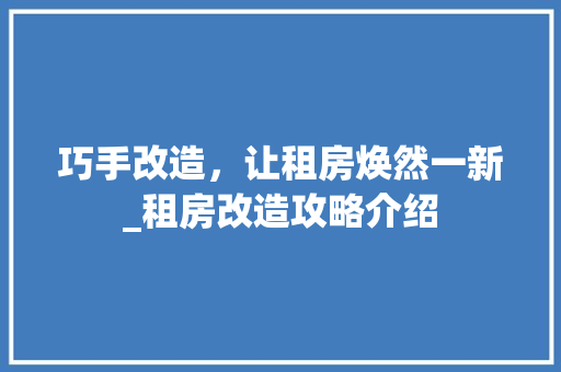 巧手改造，让租房焕然一新_租房改造攻略介绍