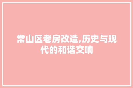 常山区老房改造,历史与现代的和谐交响