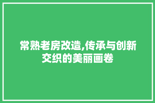 常熟老房改造,传承与创新交织的美丽画卷 庭院装修