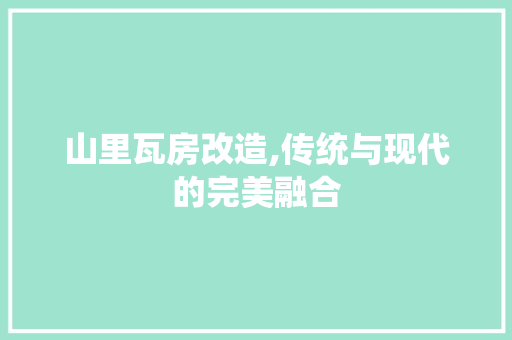 山里瓦房改造,传统与现代的完美融合
