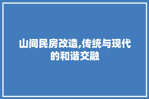 山间民房改造,传统与现代的和谐交融