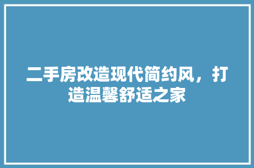 二手房改造现代简约风，打造温馨舒适之家