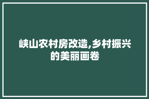 峡山农村房改造,乡村振兴的美丽画卷