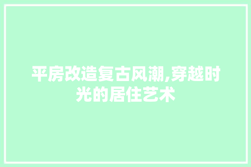 平房改造复古风潮,穿越时光的居住艺术