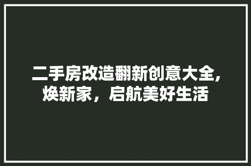 二手房改造翻新创意大全,焕新家，启航美好生活 装修攻略