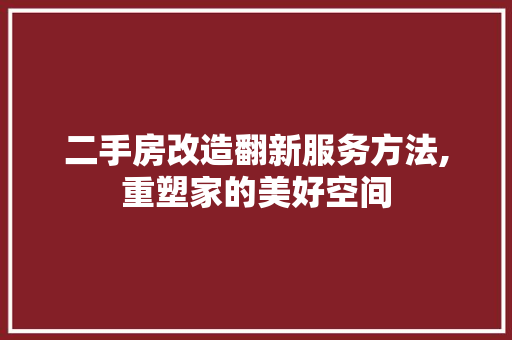 二手房改造翻新服务方法,重塑家的美好空间