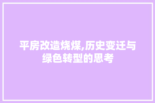 平房改造烧煤,历史变迁与绿色转型的思考