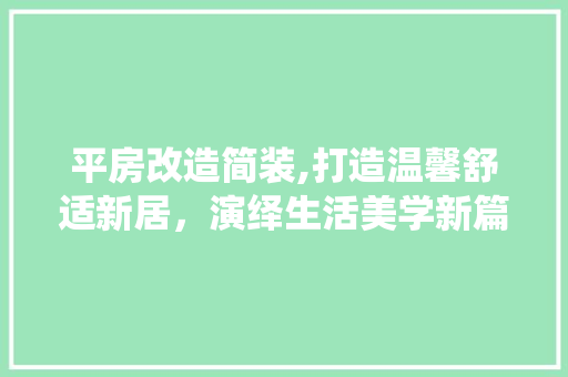 平房改造简装,打造温馨舒适新居，演绎生活美学新篇章 装修攻略