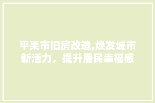 平果市旧房改造,焕发城市新活力，提升居民幸福感