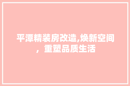 平潭精装房改造,焕新空间，重塑品质生活 景观设计