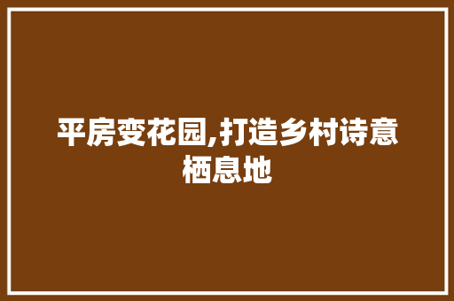 平房变花园,打造乡村诗意栖息地 庭院装修