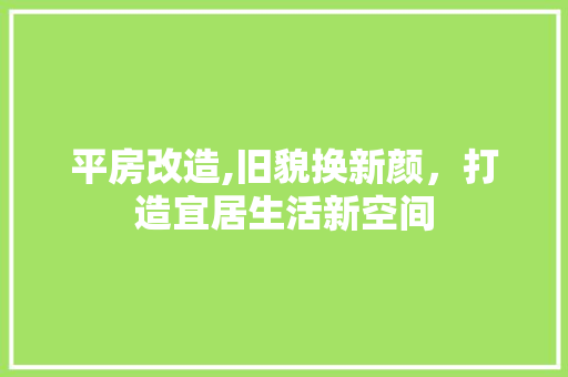 平房改造,旧貌换新颜，打造宜居生活新空间 庭院装修