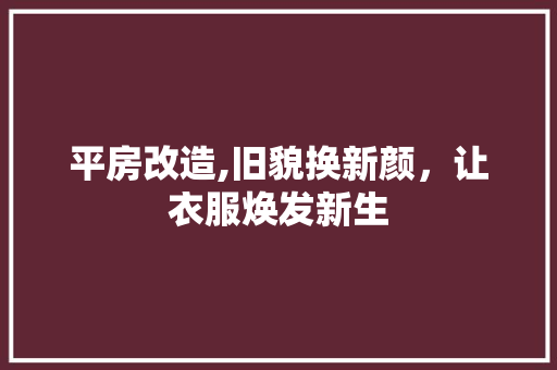 平房改造,旧貌换新颜，让衣服焕发新生