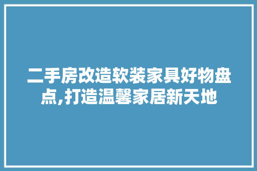 二手房改造软装家具好物盘点,打造温馨家居新天地 门窗装修