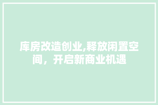 库房改造创业,释放闲置空间，开启新商业机遇 门窗装修