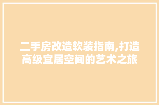 二手房改造软装指南,打造高级宜居空间的艺术之旅 建筑设计