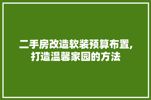 二手房改造软装预算布置,打造温馨家园的方法