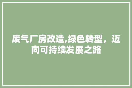废气厂房改造,绿色转型，迈向可持续发展之路 门窗装修