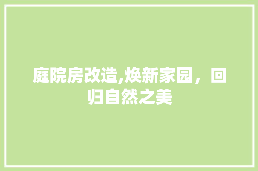 庭院房改造,焕新家园，回归自然之美 庭院装修