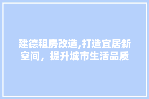建德租房改造,打造宜居新空间，提升城市生活品质 建筑设计