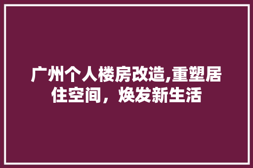 广州个人楼房改造,重塑居住空间，焕发新生活