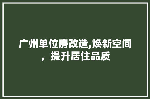 广州单位房改造,焕新空间，提升居住品质