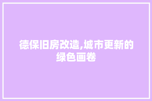 德保旧房改造,城市更新的绿色画卷