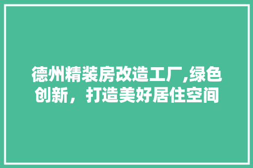 德州精装房改造工厂,绿色创新，打造美好居住空间