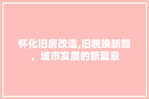 怀化旧房改造,旧貌换新颜，城市发展的新篇章 门窗装修