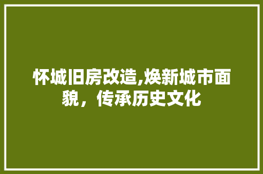 怀城旧房改造,焕新城市面貌，传承历史文化
