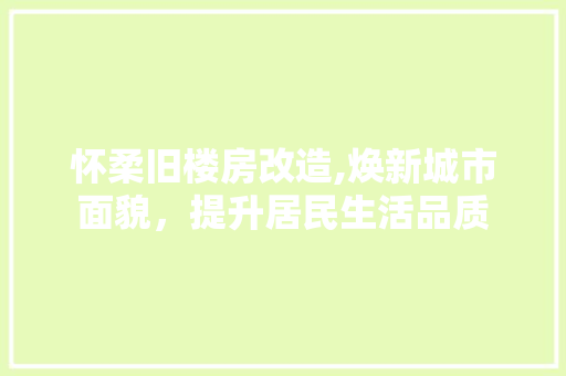 怀柔旧楼房改造,焕新城市面貌，提升居民生活品质 墙面装饰