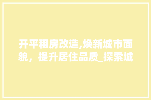 开平租房改造,焕新城市面貌，提升居住品质_探索城市更新之路