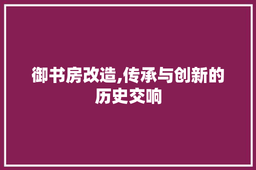 御书房改造,传承与创新的历史交响