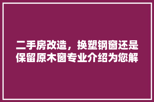 二手房改造，换塑钢窗还是保留原木窗专业介绍为您解答 建筑设计