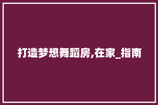 打造梦想舞蹈房,在家_指南