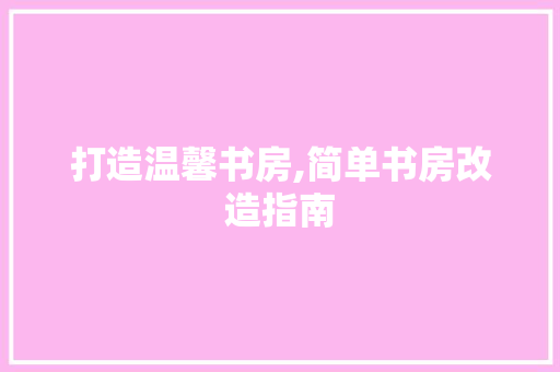 打造温馨书房,简单书房改造指南