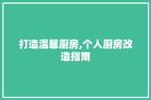 打造温馨厨房,个人厨房改造指南 墙面装饰 打造温馨厨房,个人厨房改造指南 墙面装饰