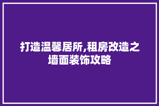 打造温馨居所,租房改造之墙面装饰攻略
