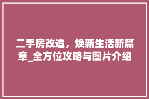 二手房改造，焕新生活新篇章_全方位攻略与图片介绍 装修材料
