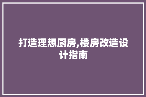 打造理想厨房,楼房改造设计指南