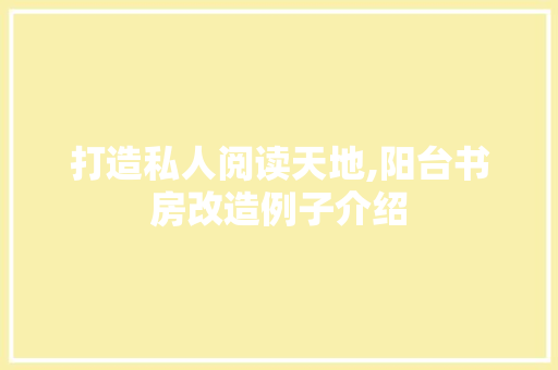 打造私人阅读天地,阳台书房改造例子介绍
