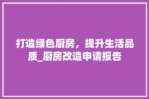 打造绿色厨房，提升生活品质_厨房改造申请报告