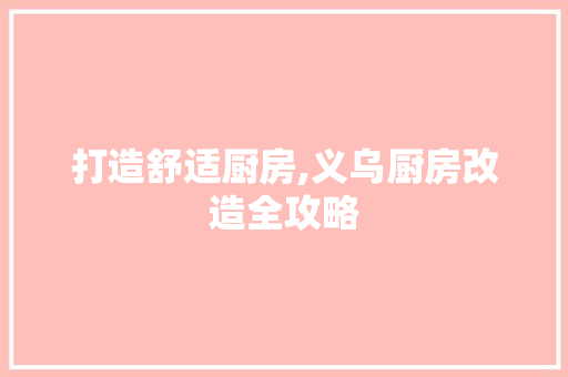 打造舒适厨房,义乌厨房改造全攻略