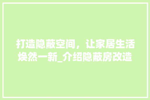 打造隐蔽空间，让家居生活焕然一新_介绍隐蔽房改造方法