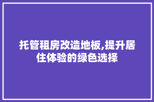 托管租房改造地板,提升居住体验的绿色选择
