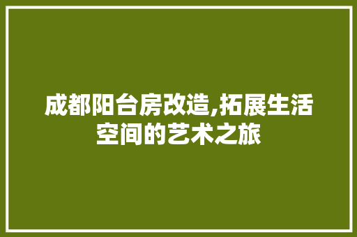 成都阳台房改造,拓展生活空间的艺术之旅